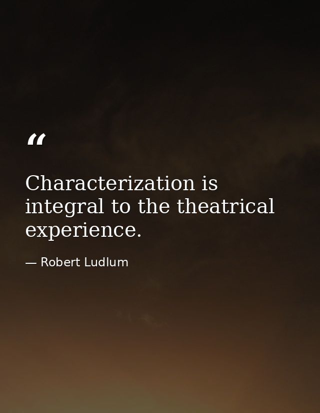 Characterization is integral to the theatrical experience. — Robert Ludlum