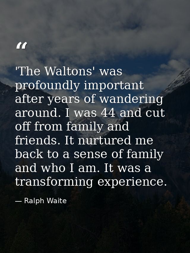'The Waltons' was profoundly important after years of wandering around. I was 44 and cut off from family and friends. It — Ralph Waite