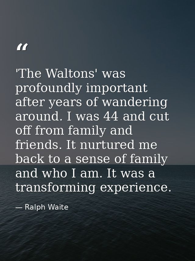 'The Waltons' was profoundly important after years of wandering around. I was 44 and cut off from family and friends. It — Ralph Waite