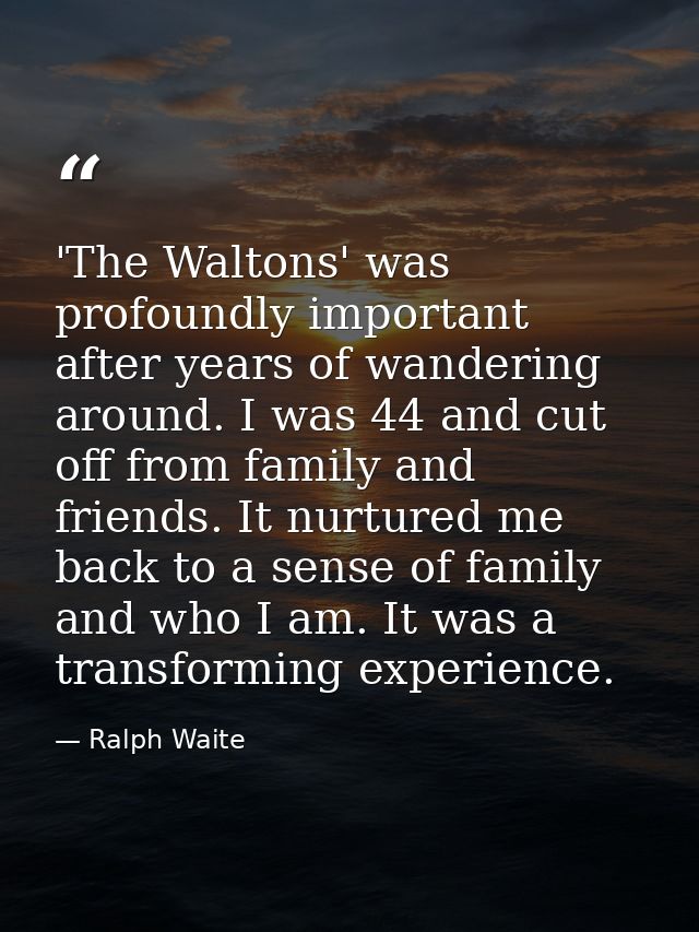'The Waltons' was profoundly important after years of wandering around. I was 44 and cut off from family and friends. It — Ralph Waite