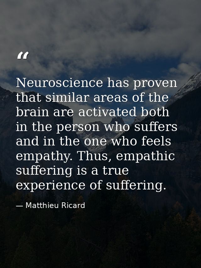 Neuroscience has proven that similar areas of the brain are activated both in the person who suffers and in the one who  — Matthieu Ricard