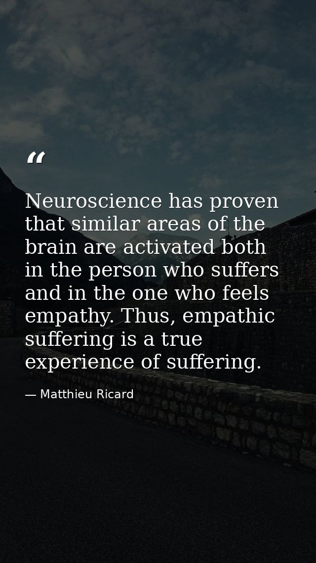 Neuroscience has proven that similar areas of the brain are activated both in the person who suffers and in the one who  — Matthieu Ricard