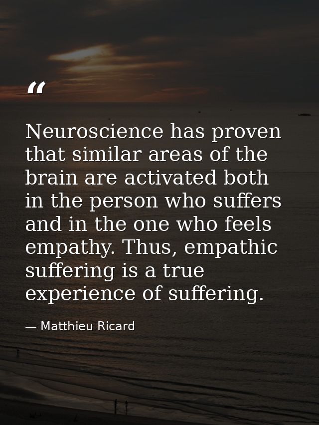 Neuroscience has proven that similar areas of the brain are activated both in the person who suffers and in the one who  — Matthieu Ricard