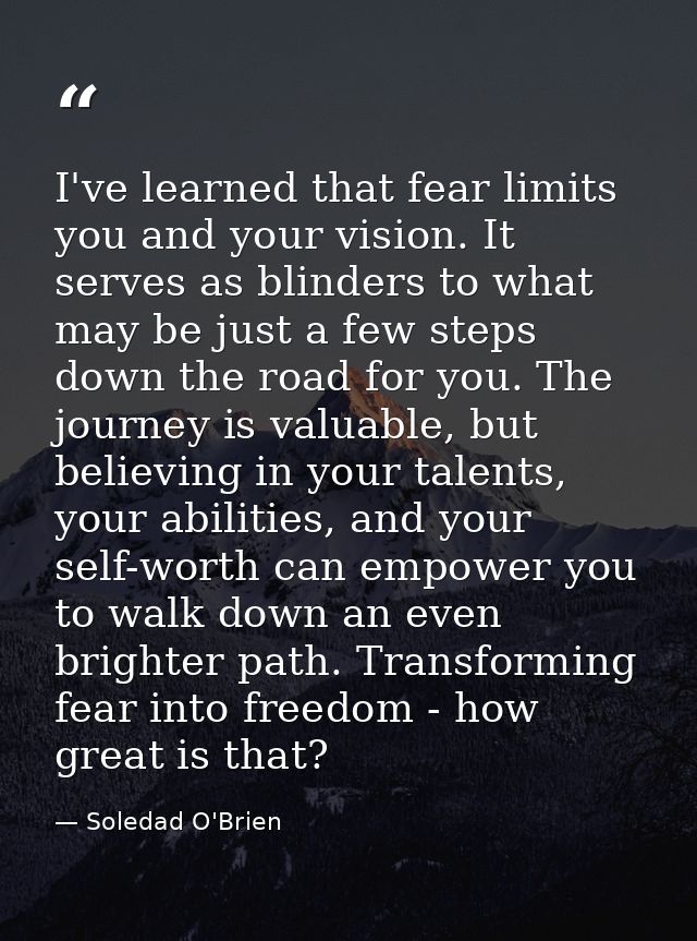 I've learned that fear limits you and your vision. It serves as blinders to what may be just a few steps down the road f — Soledad O'Brien