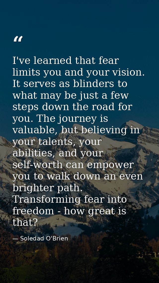 I've learned that fear limits you and your vision. It serves as blinders to what may be just a few steps down the road f — Soledad O'Brien