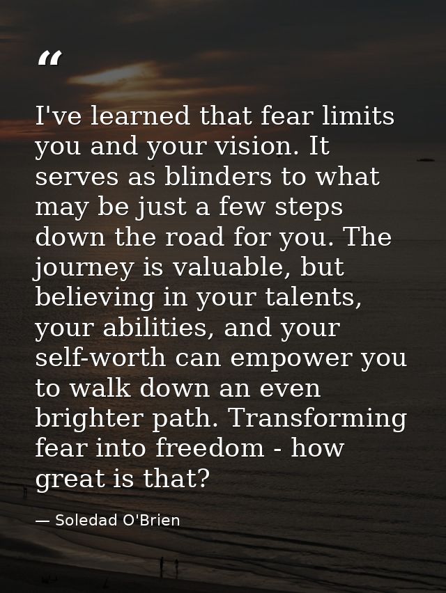 I've learned that fear limits you and your vision. It serves as blinders to what may be just a few steps down the road f — Soledad O'Brien