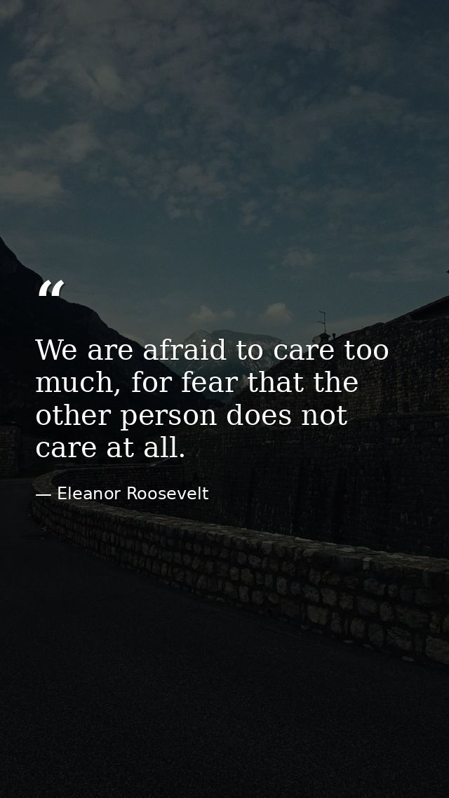 We are afraid to care too much, for fear that the other person does not care at all. — Eleanor Roosevelt