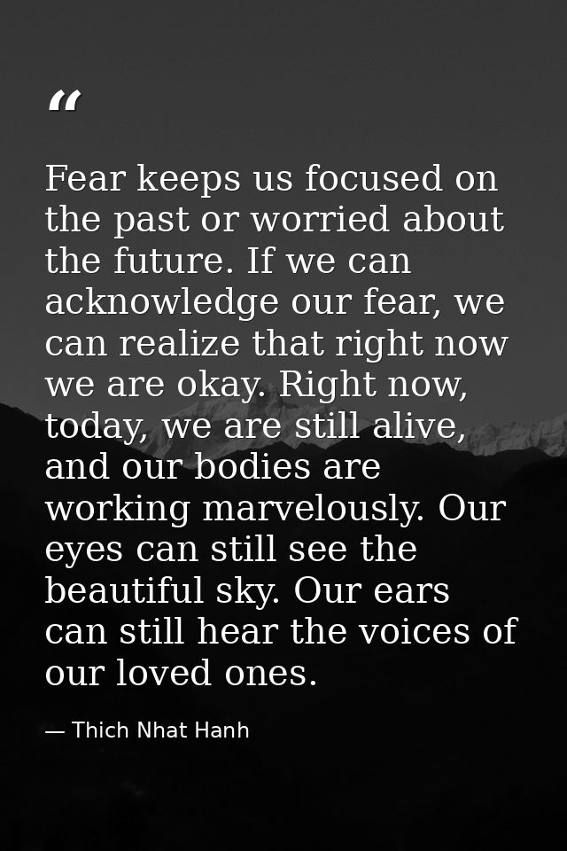 Fear keeps us focused on the past or worried about the future. If we can acknowledge our fear, we can realize that right — Thich Nhat Hanh