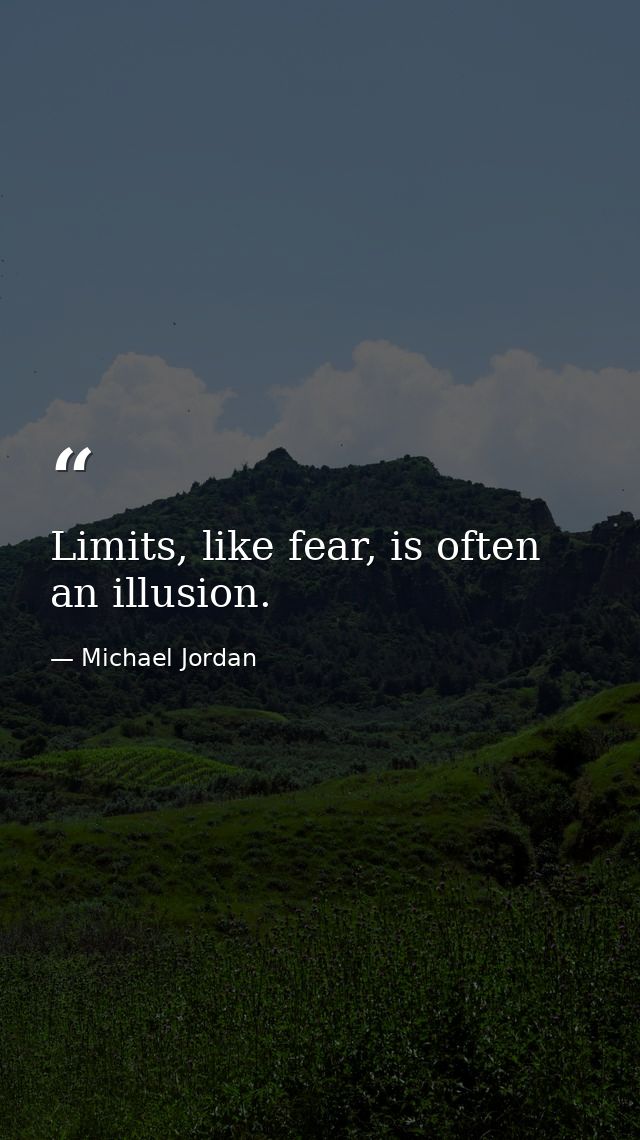 Limits, like fear, is often an illusion. — Michael Jordan