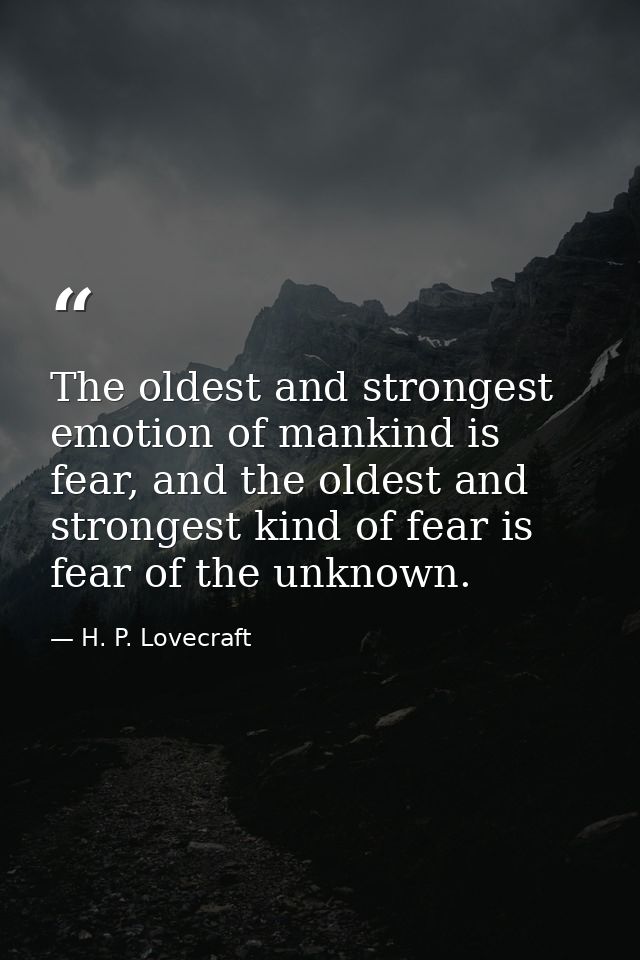 The oldest and strongest emotion of mankind is fear, and the oldest and strongest kind of fear is fear of the unknown. — H. P. Lovecraft