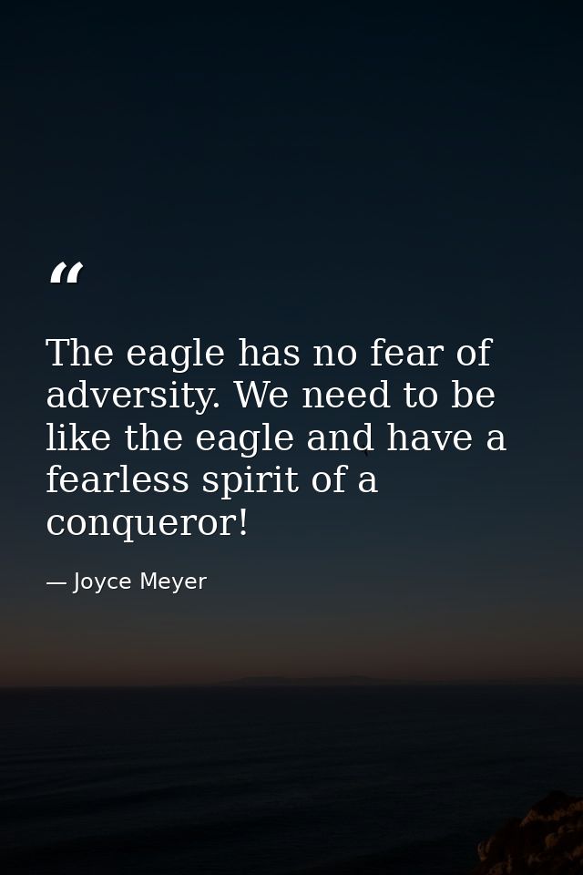 The eagle has no fear of adversity. We need to be like the eagle and have a fearless spirit of a conqueror! — Joyce Meyer