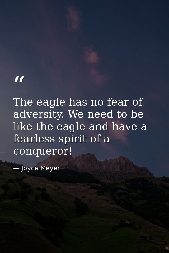 The eagle has no fear of adversity. We need to be like the eagle and have a fearless spirit of a conqueror! — Joyce Meyer