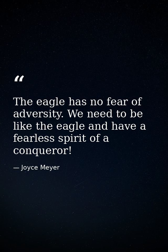 The eagle has no fear of adversity. We need to be like the eagle and have a fearless spirit of a conqueror! — Joyce Meyer