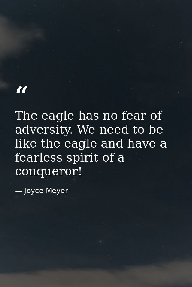 The eagle has no fear of adversity. We need to be like the eagle and have a fearless spirit of a conqueror! — Joyce Meyer