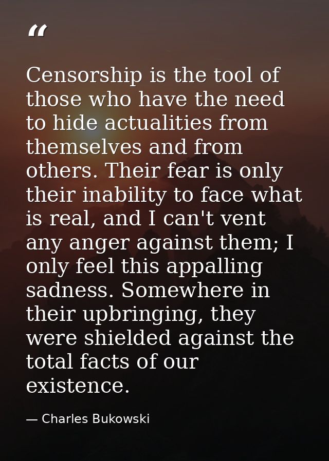 Censorship is the tool of those who have the need to hide actualities from themselves and from others. Their fear is onl — Charles Bukowski