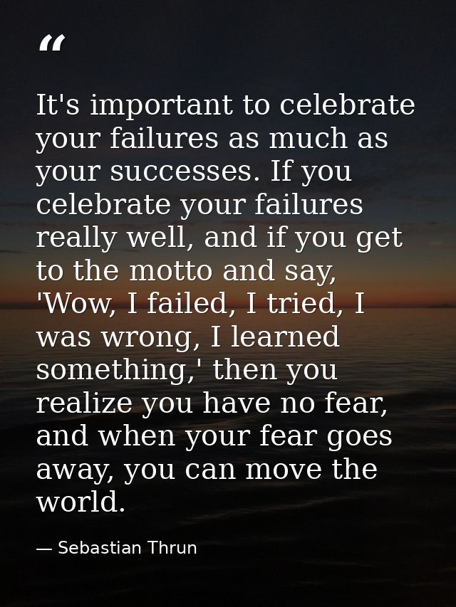 It's important to celebrate your failures as much as your successes. If you celebrate your failures really well, and if  — Sebastian Thrun