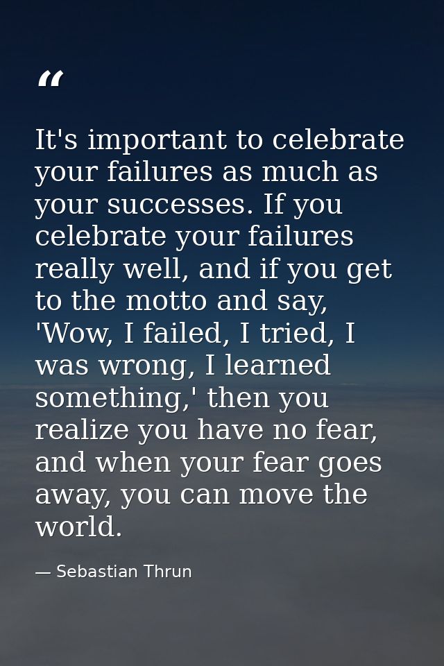 It's important to celebrate your failures as much as your successes. If you celebrate your failures really well, and if  — Sebastian Thrun