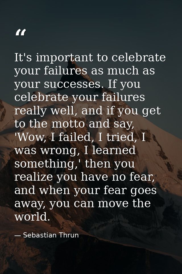 It's important to celebrate your failures as much as your successes. If you celebrate your failures really well, and if  — Sebastian Thrun