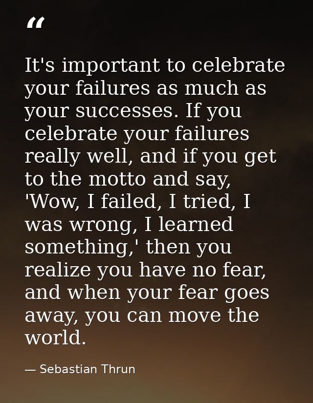 It's important to celebrate your failures as much as your successes. If you celebrate your failures really well, and if  — Sebastian Thrun