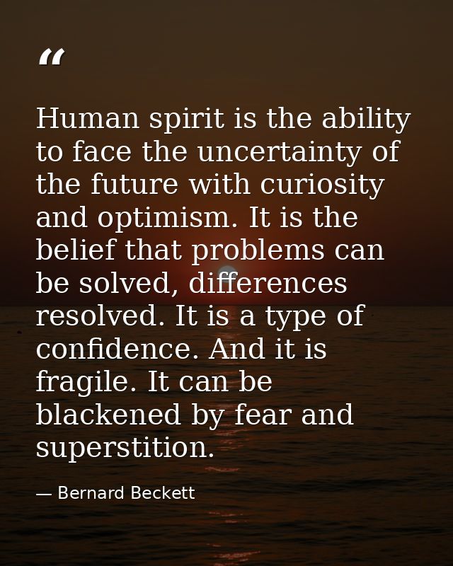 Human spirit is the ability to face the uncertainty of the future with curiosity and optimism. It is the belief that pro — Bernard Beckett