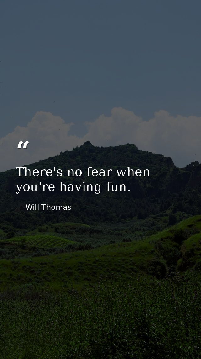 There's no fear when you're having fun. — Will Thomas