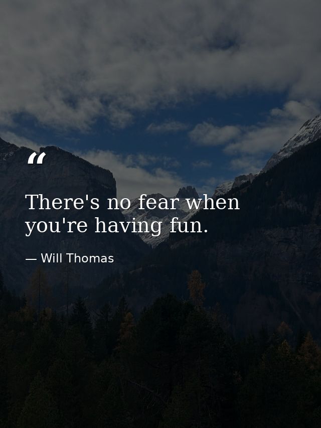 There's no fear when you're having fun. — Will Thomas