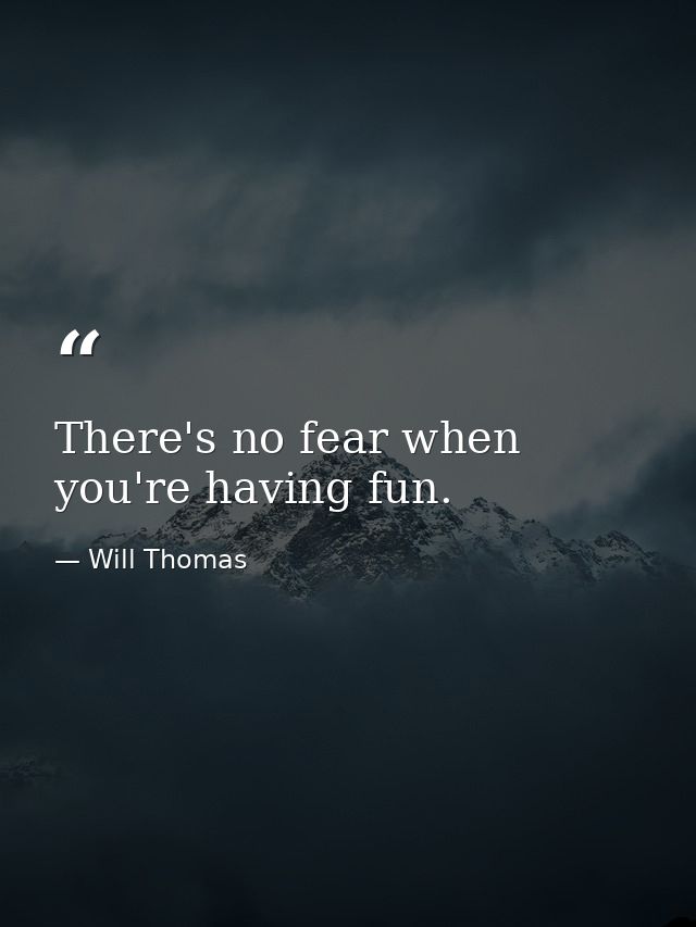 There's no fear when you're having fun. — Will Thomas