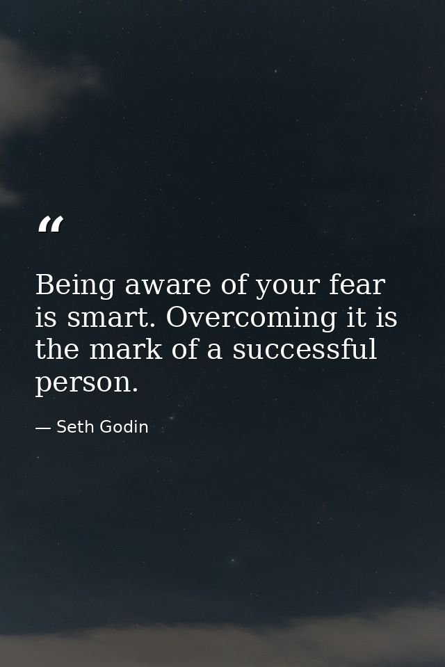 Being aware of your fear is smart. Overcoming it is the mark of a successful person. — Seth Godin