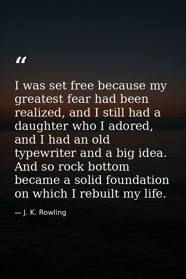 I was set free because my greatest fear had been realized, and I still had a daughter who I adored, and I had an old typ — J. K. Rowling