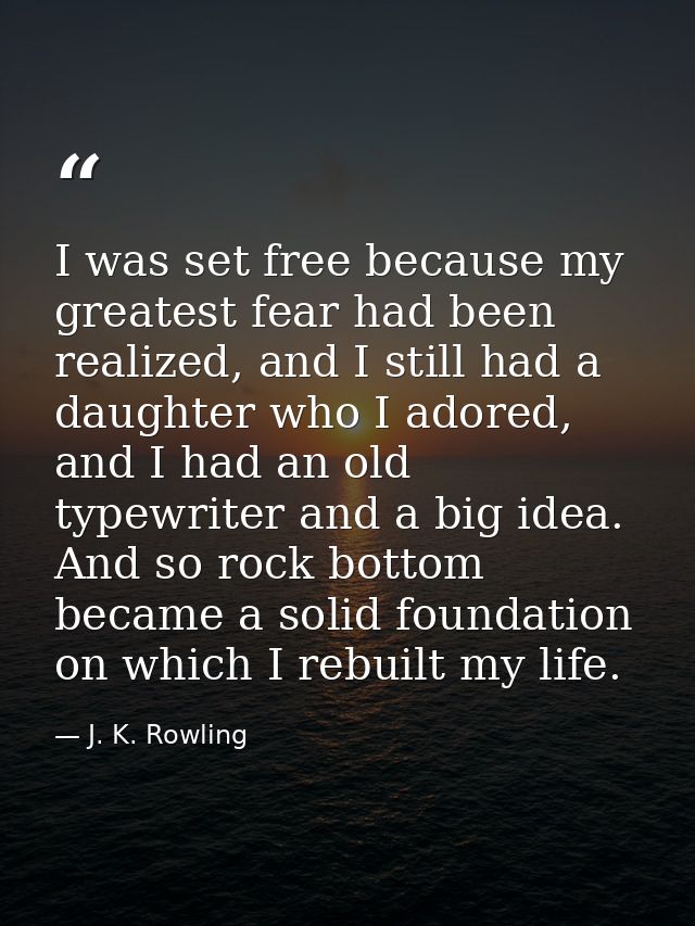 I was set free because my greatest fear had been realized, and I still had a daughter who I adored, and I had an old typ — J. K. Rowling