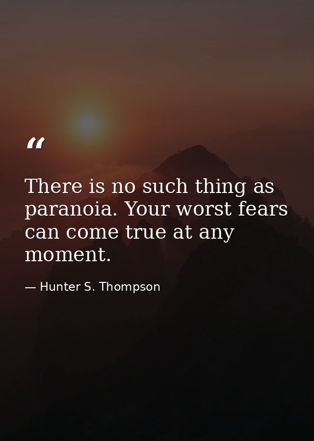 There is no such thing as paranoia. Your worst fears can come true at any moment. — Hunter S. Thompson