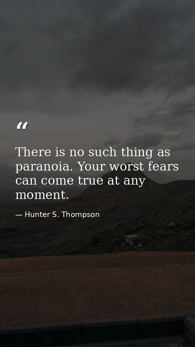 There is no such thing as paranoia. Your worst fears can come true at any moment. — Hunter S. Thompson