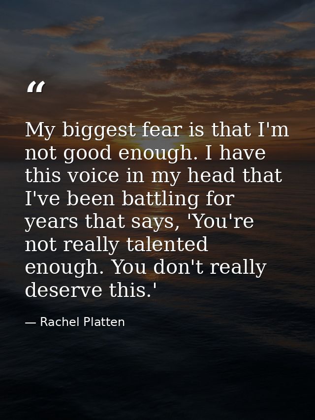My biggest fear is that I'm not good enough. I have this voice in my head that I've been battling for years that says, ' — Rachel Platten