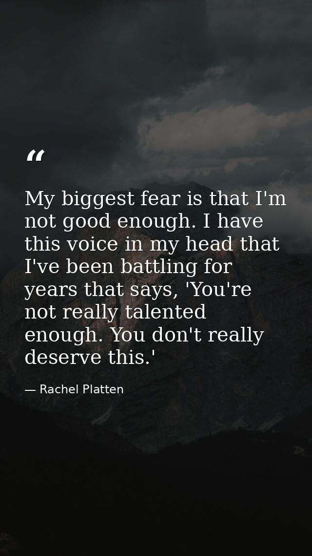 My biggest fear is that I'm not good enough. I have this voice in my head that I've been battling for years that says, ' — Rachel Platten