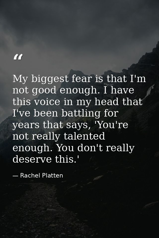 My biggest fear is that I'm not good enough. I have this voice in my head that I've been battling for years that says, ' — Rachel Platten