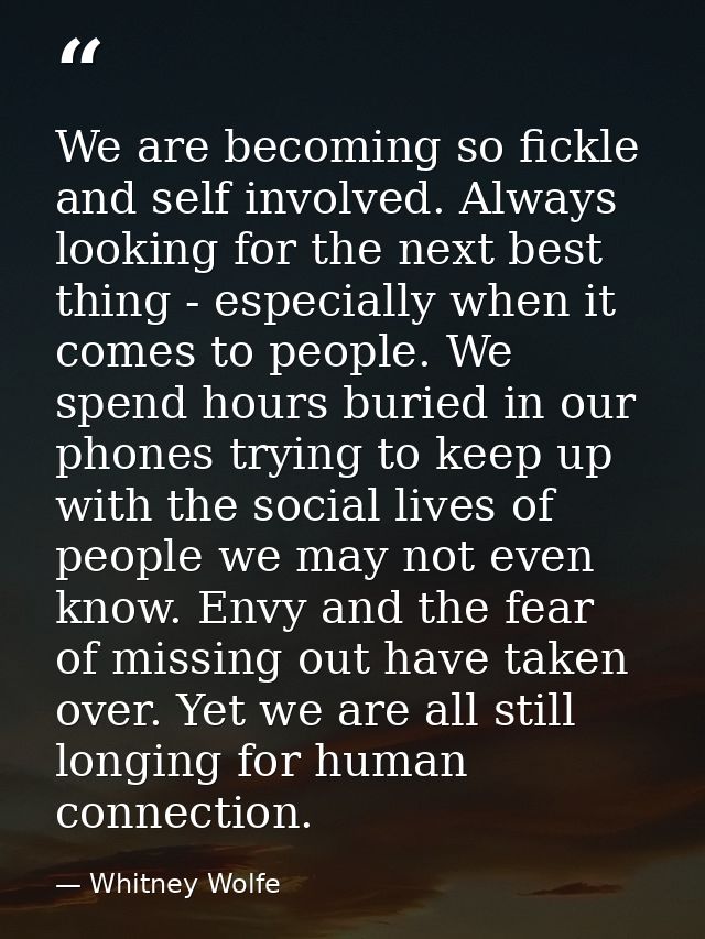 We are becoming so fickle and self involved. Always looking for the next best thing - especially when it comes to people — Whitney Wolfe