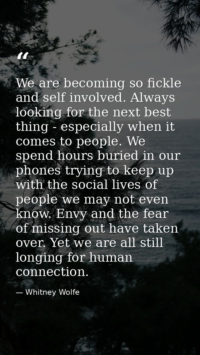 We are becoming so fickle and self involved. Always looking for the next best thing - especially when it comes to people — Whitney Wolfe