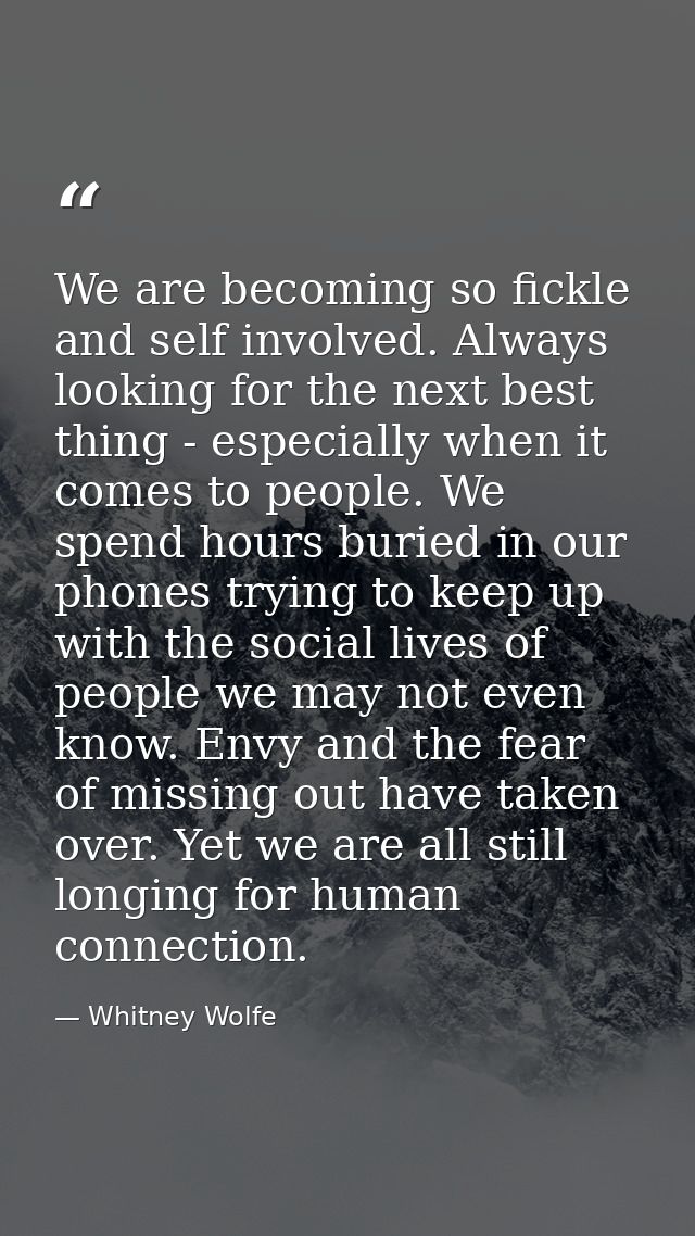 We are becoming so fickle and self involved. Always looking for the next best thing - especially when it comes to people — Whitney Wolfe