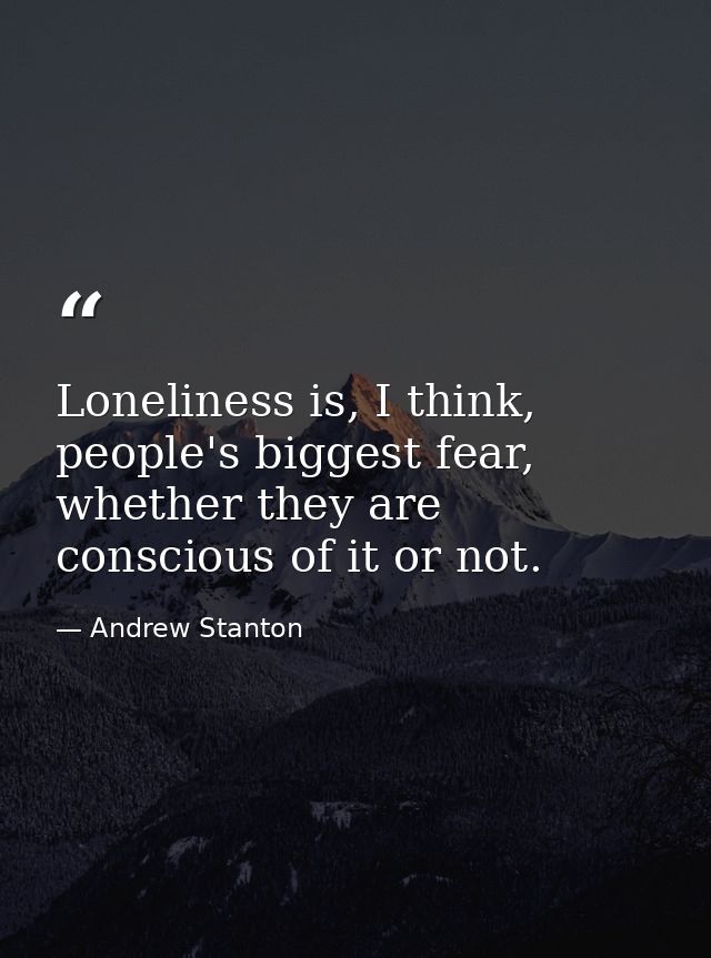 Loneliness is, I think, people's biggest fear, whether they are conscious of it or not. — Andrew Stanton