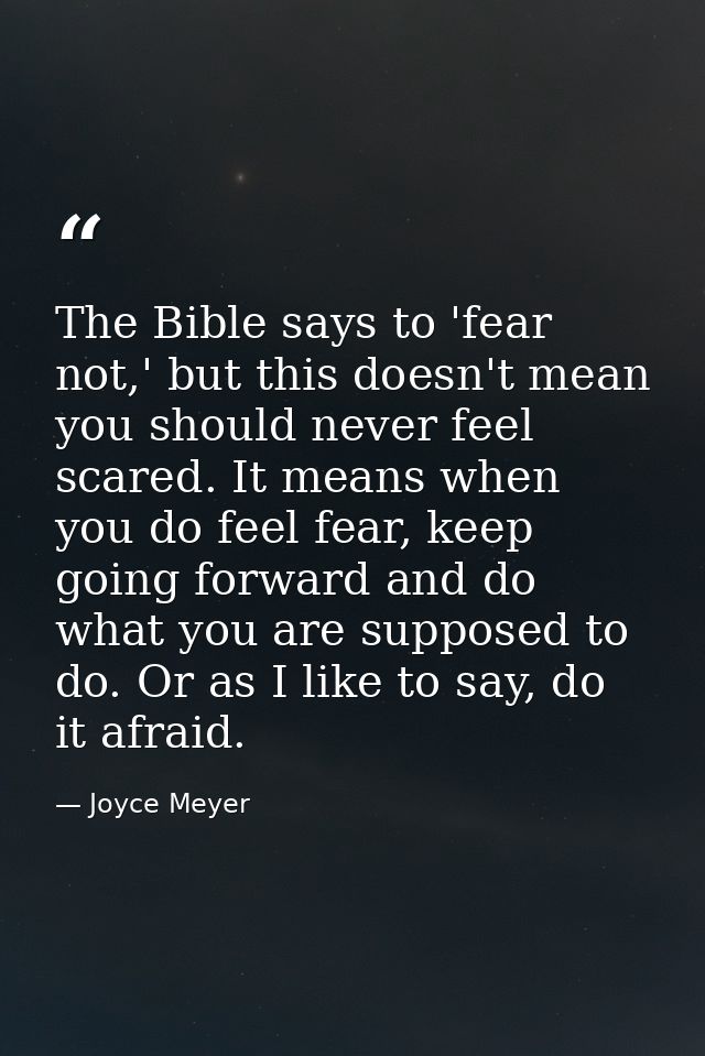 The Bible says to 'fear not,' but this doesn't mean you should never feel scared. It means when you do feel fear, keep g — Joyce Meyer