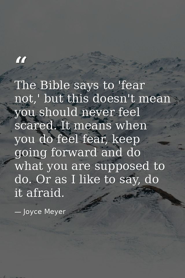 The Bible says to 'fear not,' but this doesn't mean you should never feel scared. It means when you do feel fear, keep g — Joyce Meyer
