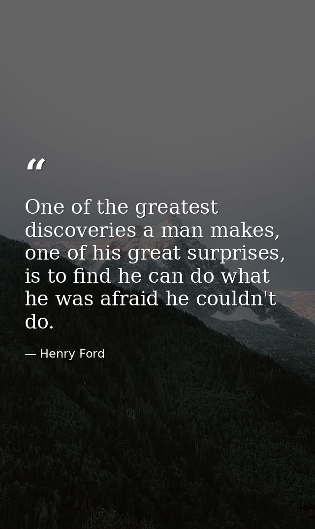 One of the greatest discoveries a man makes, one of his great surprises, is to find he can do what he was afraid he coul — Henry Ford