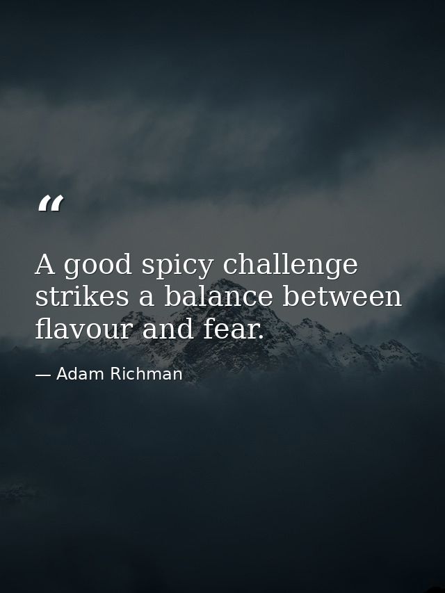 A good spicy challenge strikes a balance between flavour and fear. — Adam Richman