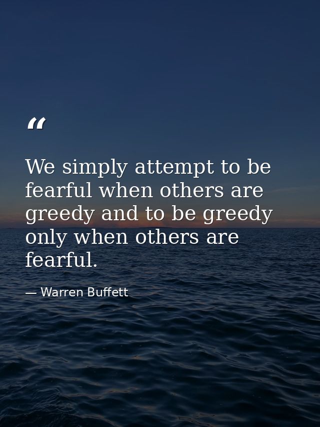 We simply attempt to be fearful when others are greedy and to be greedy only when others are fearful. — Warren Buffett