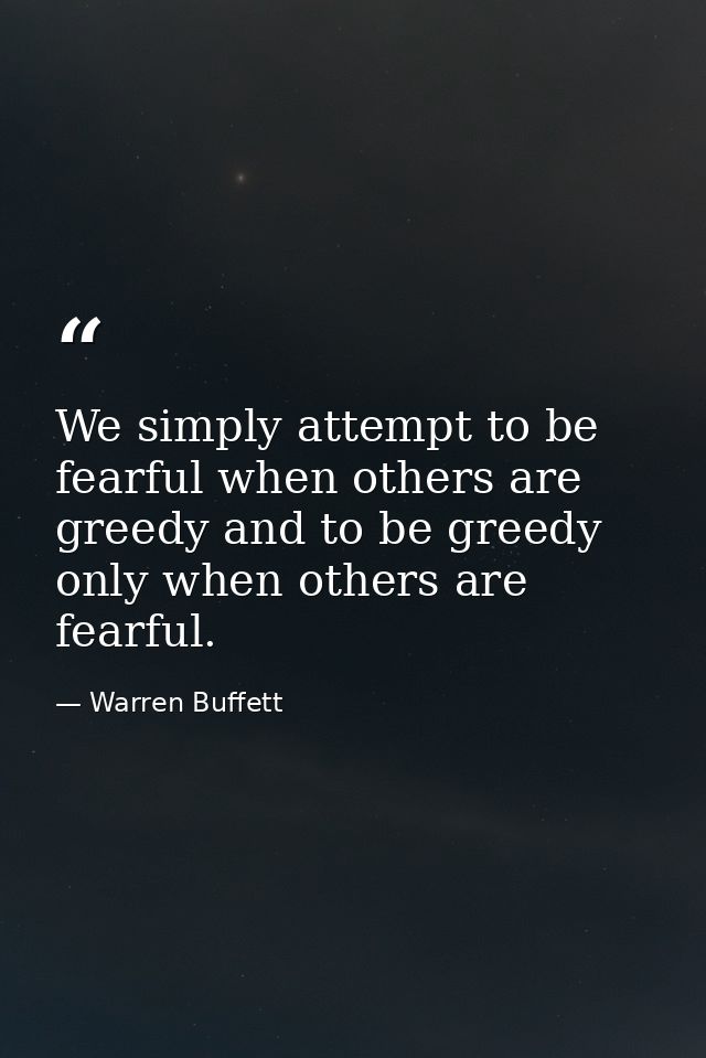 We simply attempt to be fearful when others are greedy and to be greedy only when others are fearful. — Warren Buffett