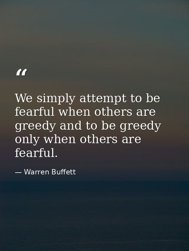 We simply attempt to be fearful when others are greedy and to be greedy only when others are fearful. — Warren Buffett