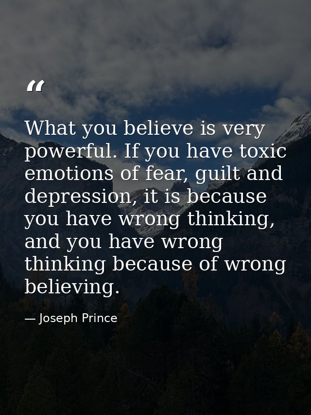 What you believe is very powerful. If you have toxic emotions of fear, guilt and depression, it is because you have wron — Joseph Prince