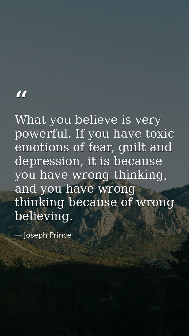 What you believe is very powerful. If you have toxic emotions of fear, guilt and depression, it is because you have wron — Joseph Prince