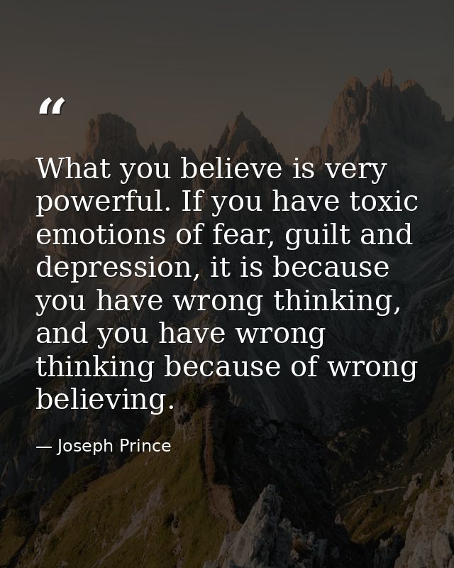 What you believe is very powerful. If you have toxic emotions of fear, guilt and depression, it is because you have wron — Joseph Prince