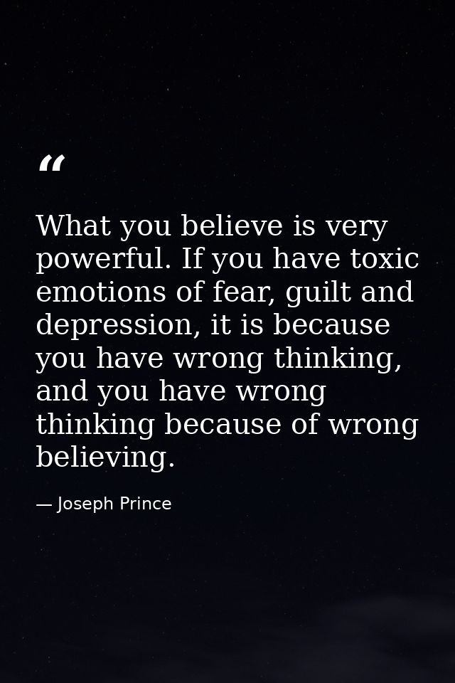 What you believe is very powerful. If you have toxic emotions of fear, guilt and depression, it is because you have wron — Joseph Prince